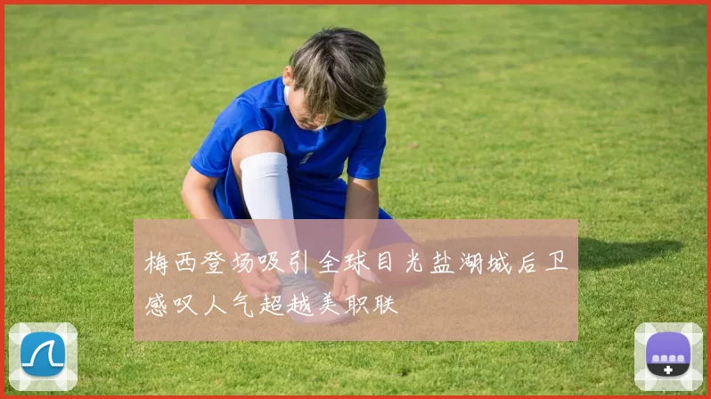 梅西登场吸引全球目光盐湖城后卫感叹人气超越美职联