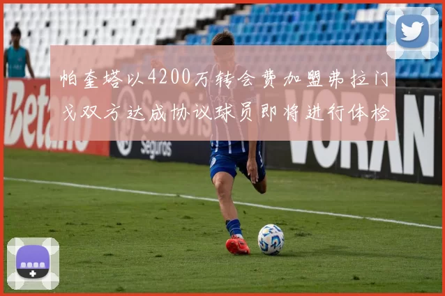 帕奎塔以4200万转会费加盟弗拉门戈双方达成协议球员即将进行体检