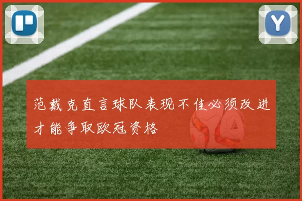 范戴克直言球队表现不佳必须改进才能争取欧冠资格