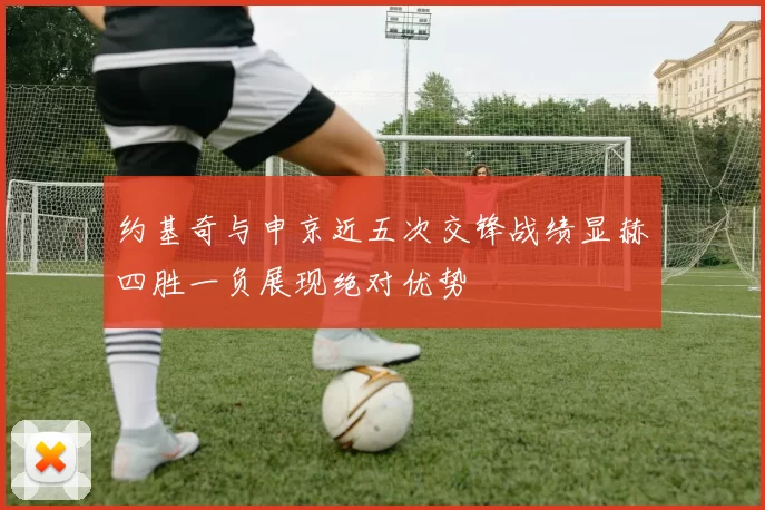约基奇与申京近五次交锋战绩显赫四胜一负展现绝对优势