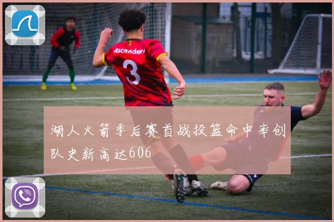 湖人火箭季后赛首战投篮命中率创队史新高达606