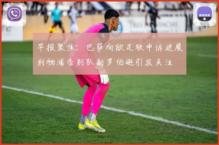 早报聚焦：巴萨向欧足联申诉进展利物浦告别队副罗伯逊引发关注
