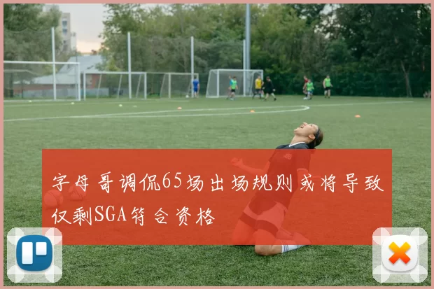 字母哥调侃65场出场规则或将导致仅剩SGA符合资格