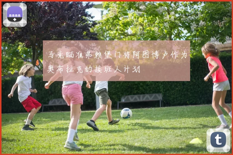 马竞瞄准弗赖堡门将阿图博卢作为奥布拉克的接班人计划
