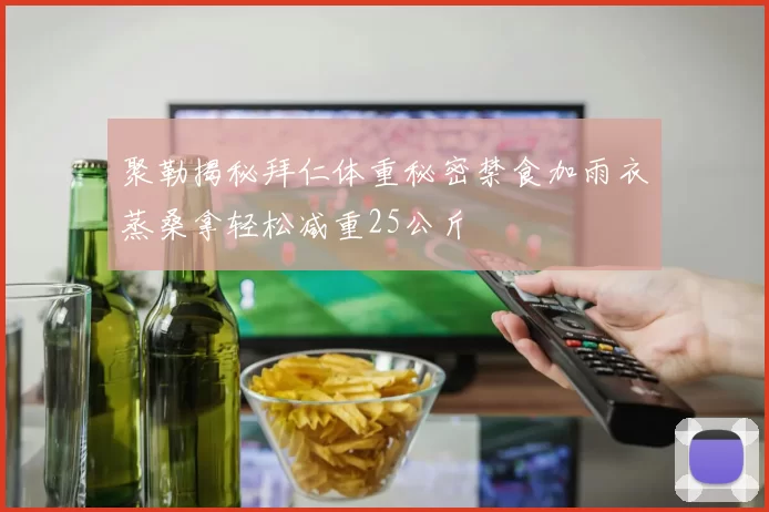 聚勒揭秘拜仁体重秘密禁食加雨衣蒸桑拿轻松减重25公斤