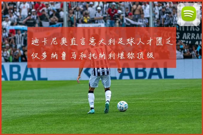 迪卡尼奥直言意大利足球人才匮乏仅多纳鲁马和托纳利堪称顶级