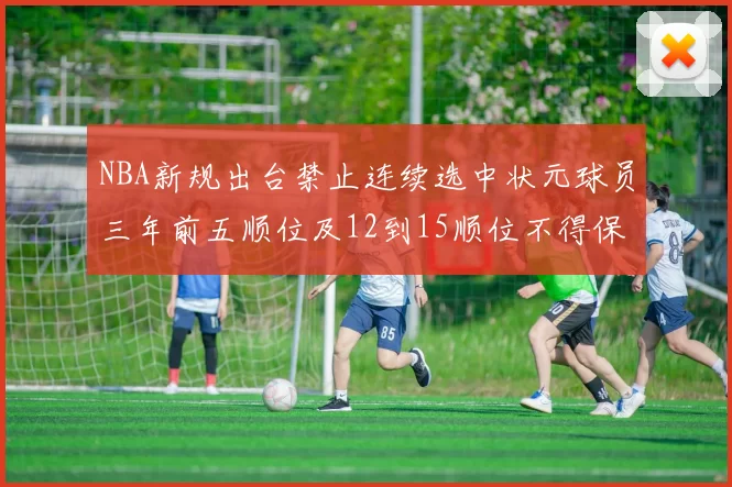 NBA新规出台禁止连续选中状元球员三年前五顺位及12到15顺位不得保护