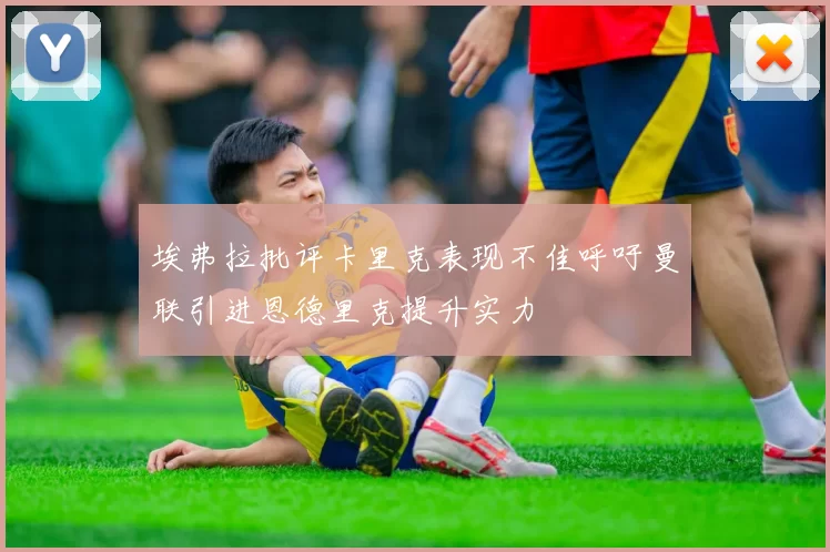 埃弗拉批评卡里克表现不佳呼吁曼联引进恩德里克提升实力