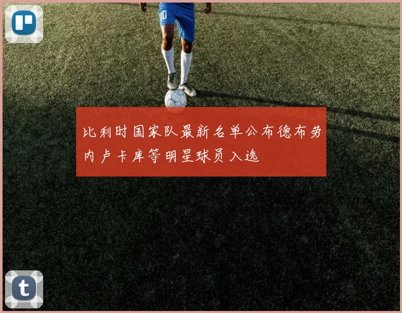 比利时国家队最新名单公布德布劳内卢卡库等明星球员入选