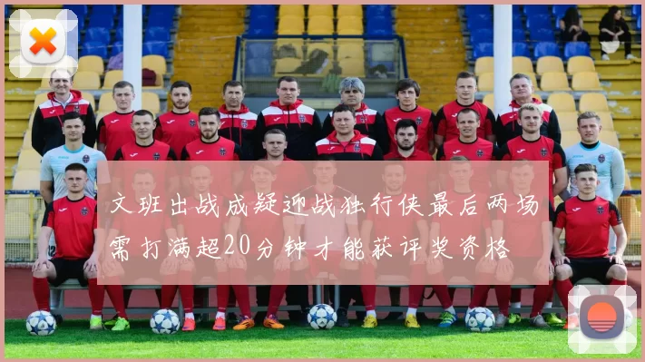 文班出战成疑迎战独行侠最后两场需打满超20分钟才能获评奖资格
