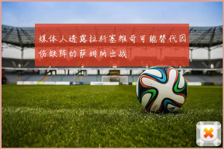 媒体人透露拉科塞维奇可能替代因伤缺阵的萨姆纳出战
