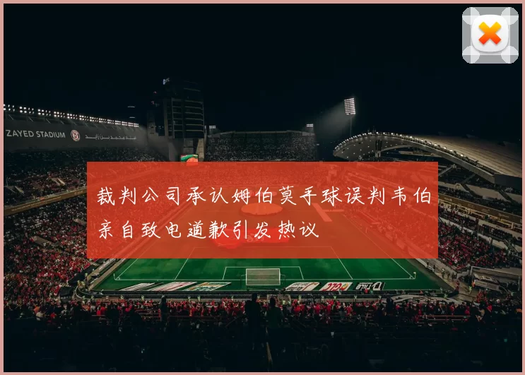 裁判公司承认姆伯莫手球误判韦伯亲自致电道歉引发热议