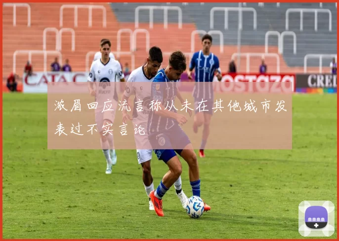 浓眉回应流言称从未在其他城市发表过不实言论